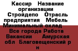 Кассир › Название организации ­ Стройдепо › Отрасль предприятия ­ Мебель › Минимальный оклад ­ 1 - Все города Работа » Вакансии   . Амурская обл.,Благовещенский р-н